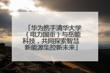 华为携手清华大学（电力国重）与岳能科技，共同探索智慧新能源集控新未来